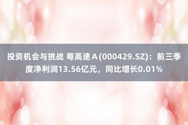 投资机会与挑战 粤高速Ａ(000429.SZ)：前三季度净利润13.56亿元，同比增长0.01%