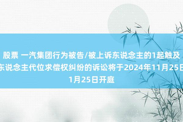 股票 一汽集团行为被告/被上诉东说念主的1起触及保障东说念主代位求偿权纠纷的诉讼将于2024年11月25日开庭