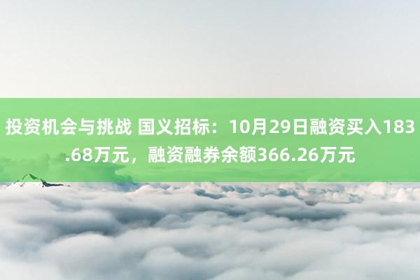 投资机会与挑战 国义招标：10月29日融资买入183.68万元，融资融券余额366.26万元