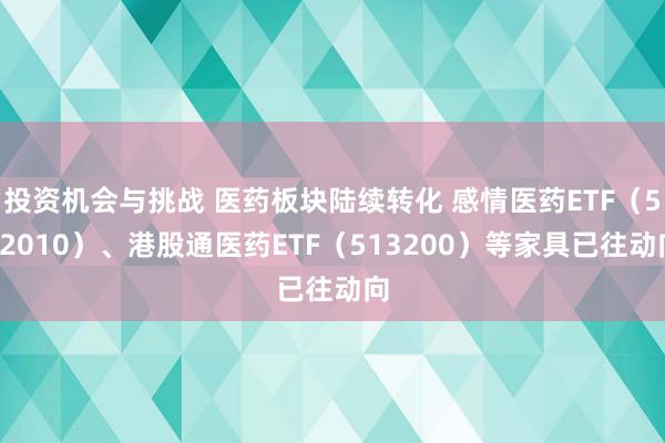 投资机会与挑战 医药板块陆续转化 感情医药ETF（512010）、港股通医药ETF（513200）等家具已往动向