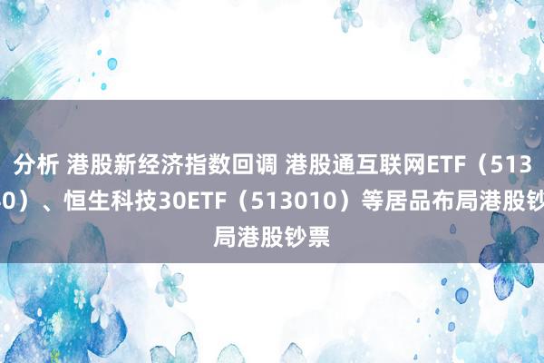 分析 港股新经济指数回调 港股通互联网ETF（513040）、恒生科技30ETF（513010）等居品布局港股钞票