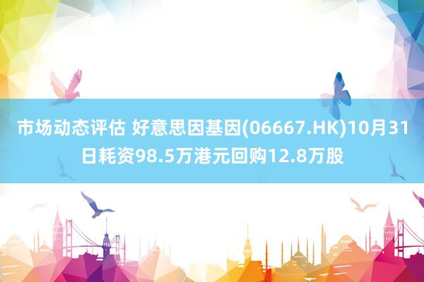 市场动态评估 好意思因基因(06667.HK)10月31日耗资98.5万港元回购12.8万股