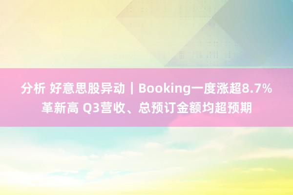 分析 好意思股异动｜Booking一度涨超8.7%革新高 Q3营收、总预订金额均超预期