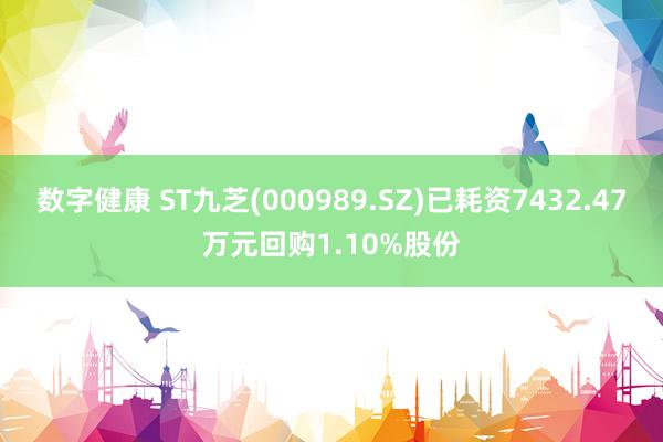 数字健康 ST九芝(000989.SZ)已耗资7432.47万元回购1.10%股份