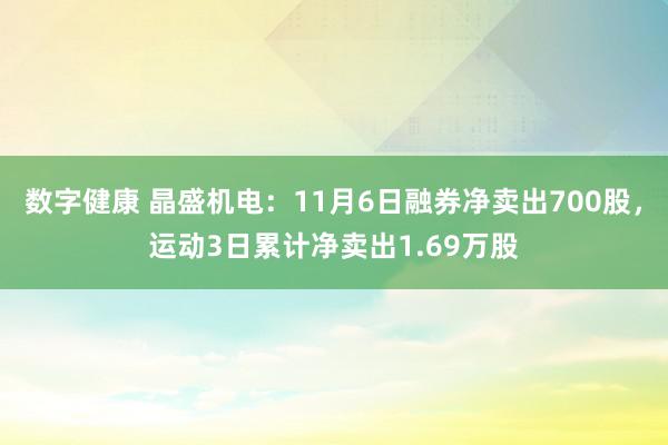 数字健康 晶盛机电：11月6日融券净卖出700股，运动3日累计净卖出1.69万股