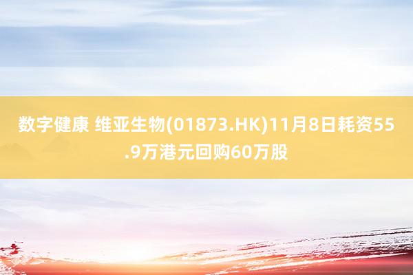 数字健康 维亚生物(01873.HK)11月8日耗资55.9万港元回购60万股