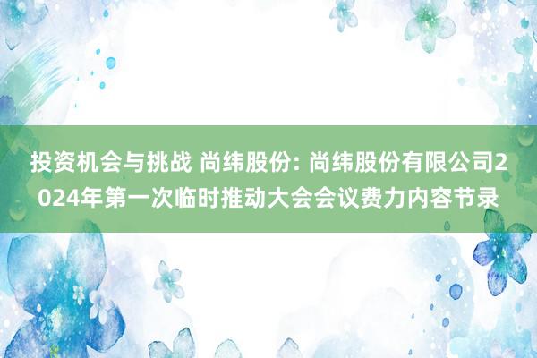 投资机会与挑战 尚纬股份: 尚纬股份有限公司2024年第一次临时推动大会会议费力内容节录