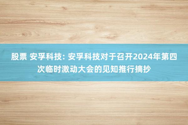 股票 安孚科技: 安孚科技对于召开2024年第四次临时激动大会的见知推行摘抄