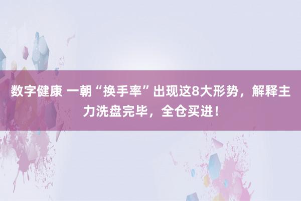 数字健康 一朝“换手率”出现这8大形势，解释主力洗盘完毕，全仓买进！