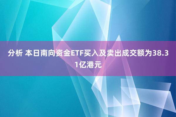 分析 本日南向资金ETF买入及卖出成交额为38.31亿港元