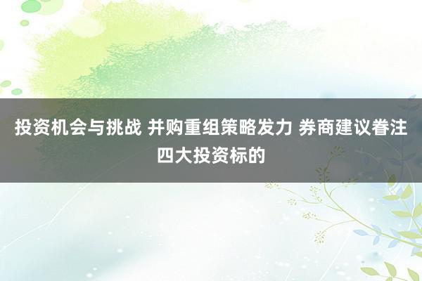 投资机会与挑战 并购重组策略发力 券商建议眷注四大投资标的