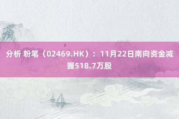 分析 粉笔（02469.HK）：11月22日南向资金减握518.7万股