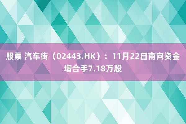 股票 汽车街（02443.HK）：11月22日南向资金增合手7.18万股