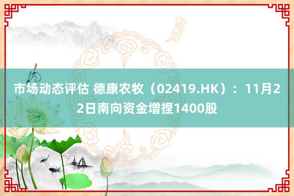 市场动态评估 德康农牧（02419.HK）：11月22日南向资金增捏1400股