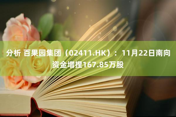 分析 百果园集团（02411.HK）：11月22日南向资金增捏167.85万股