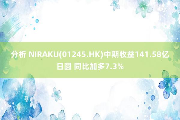 分析 NIRAKU(01245.HK)中期收益141.58亿日圆 同比加多7.3%