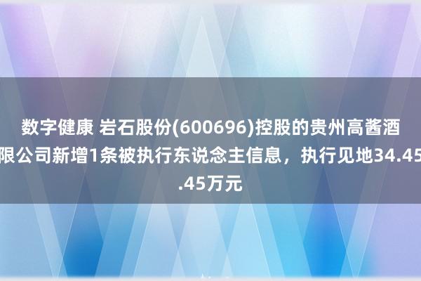 数字健康 岩石股份(600696)控股的贵州高酱酒业有限公司新增1条被执行东说念主信息，执行见地34.45万元