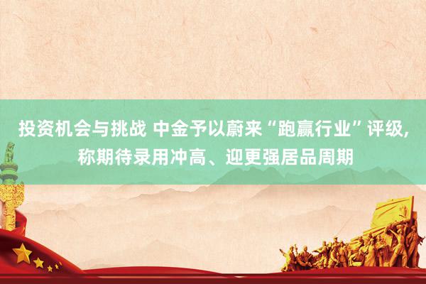 投资机会与挑战 中金予以蔚来“跑赢行业”评级, 称期待录用冲高、迎更强居品周期