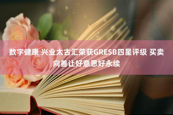 数字健康 兴业太古汇荣获GRESB四星评级 买卖向善让好意思好永续