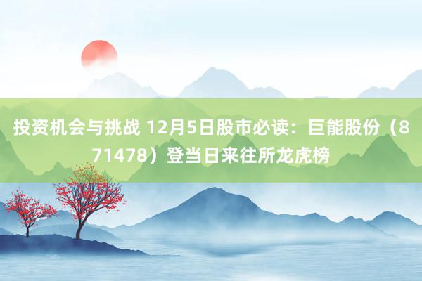 投资机会与挑战 12月5日股市必读：巨能股份（871478）登当日来往所龙虎榜