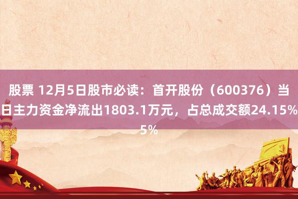 股票 12月5日股市必读：首开股份（600376）当日主力资金净流出1803.1万元，占总成交额24.15%