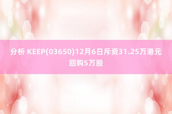 分析 KEEP(03650)12月6日斥资31.25万港元回购5万股