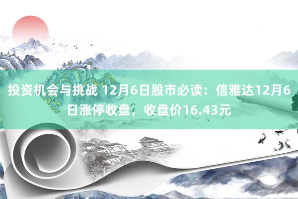 投资机会与挑战 12月6日股市必读：信雅达12月6日涨停收盘，收盘价16.43元