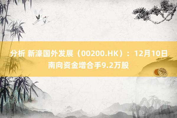 分析 新濠国外发展（00200.HK）：12月10日南向资金增合手9.2万股