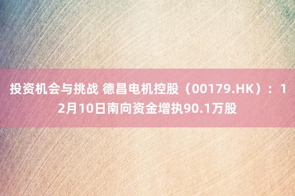 投资机会与挑战 德昌电机控股（00179.HK）：12月10日南向资金增执90.1万股