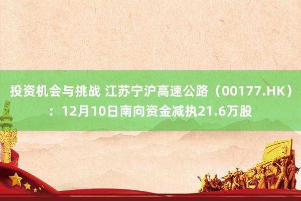 投资机会与挑战 江苏宁沪高速公路（00177.HK）：12月10日南向资金减执21.6万股