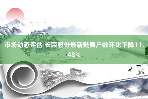 市场动态评估 长荣股份最新鼓舞户数环比下降11.48%