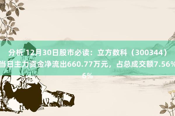 分析 12月30日股市必读：立方数科（300344）当日主力资金净流出660.77万元，占总成交额7.56%