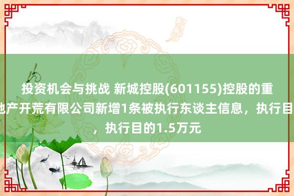 投资机会与挑战 新城控股(601155)控股的重庆鸿素房地产开荒有限公司新增1条被执行东谈主信息，执行目的1.5万元