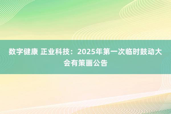 数字健康 正业科技：2025年第一次临时鼓动大会有策画公告