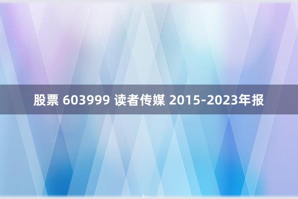 股票 603999 读者传媒 2015-2023年报