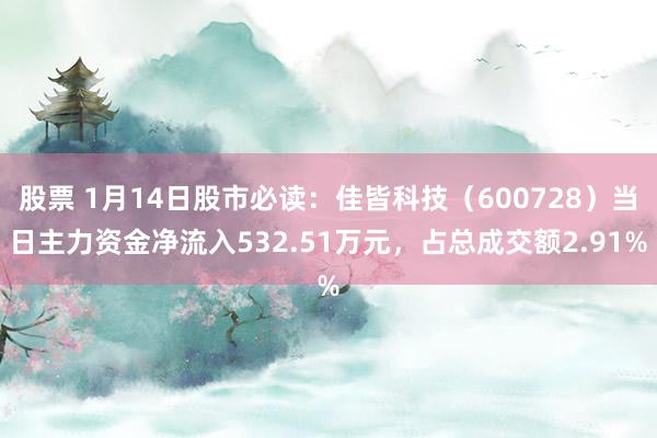 股票 1月14日股市必读：佳皆科技（600728）当日主力资金净流入532.51万元，占总成交额2.91%