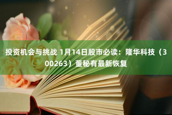 投资机会与挑战 1月14日股市必读：隆华科技（300263）董秘有最新恢复