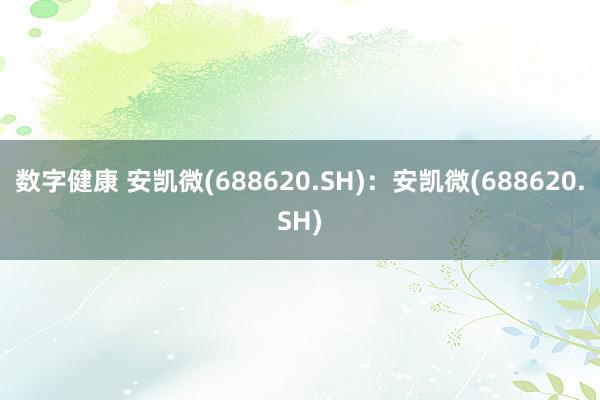 数字健康 安凯微(688620.SH)：安凯微(688620.SH)