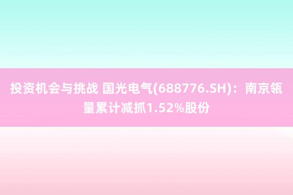 投资机会与挑战 国光电气(688776.SH)：南京瓴量累计减抓1.52%股份