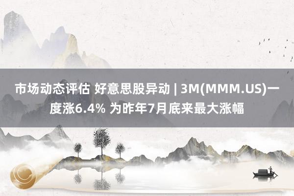 市场动态评估 好意思股异动 | 3M(MMM.US)一度涨6.4% 为昨年7月底来最大涨幅