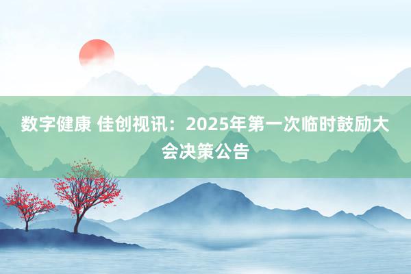 数字健康 佳创视讯：2025年第一次临时鼓励大会决策公告