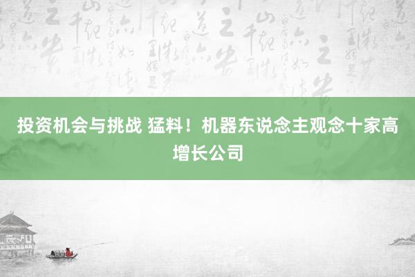 投资机会与挑战 猛料！机器东说念主观念十家高增长公司