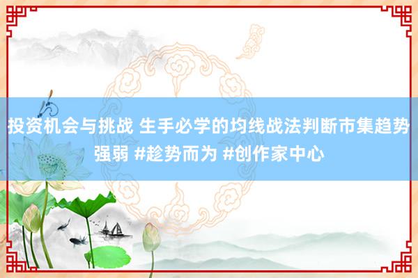 投资机会与挑战 生手必学的均线战法判断市集趋势强弱 #趁势而为 #创作家中心