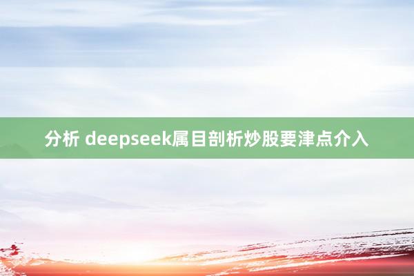 分析 deepseek属目剖析炒股要津点介入