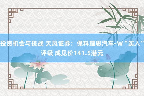 投资机会与挑战 天风证券：保料理思汽车-W“买入”评级 成见价141.5港元