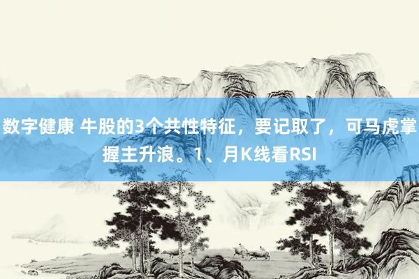 数字健康 牛股的3个共性特征，要记取了，可马虎掌握主升浪。1、月K线看RSI