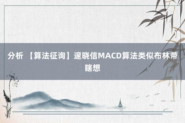 分析 【算法征询】邃晓信MACD算法类似布林带瞎想