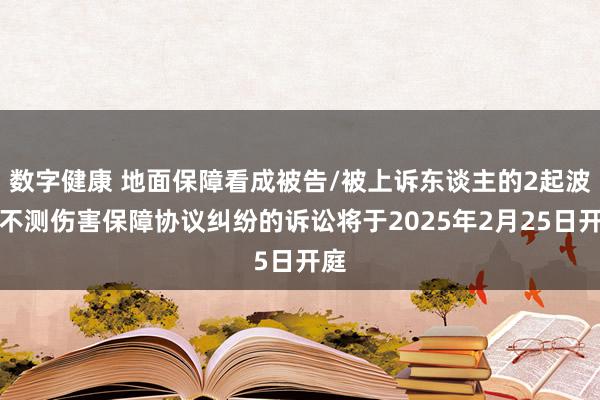 数字健康 地面保障看成被告/被上诉东谈主的2起波及不测伤害保障协议纠纷的诉讼将于2025年2月25日开庭