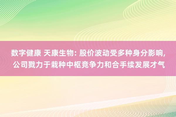 数字健康 天康生物: 股价波动受多种身分影响, 公司戮力于栽种中枢竞争力和合手续发展才气