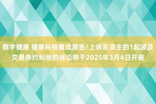 数字健康 捷顺科技看成原告/上诉东谈主的1起波及交易条约纠纷的诉讼将于2025年3月4日开庭